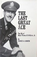 The Last Great Ace - The Life of Major Thomas B. McGuire by MARTIN, Charles A.